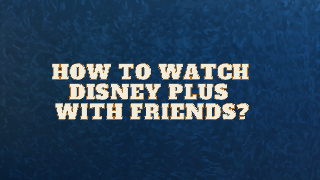 How to watch Disney Plus with friends